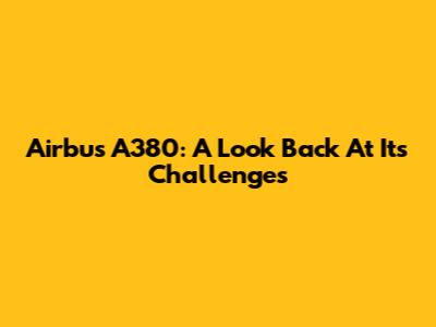 Airbus A380: A Look Back At Its Challenges