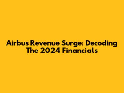 Airbus Revenue Surge: Decoding The 2024 Financials