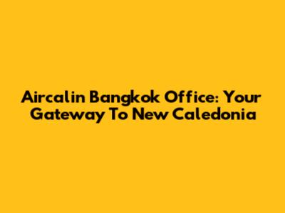 Aircalin Bangkok Office: Your Gateway To New Caledonia