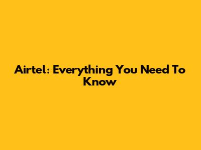 Airtel: Everything You Need To Know