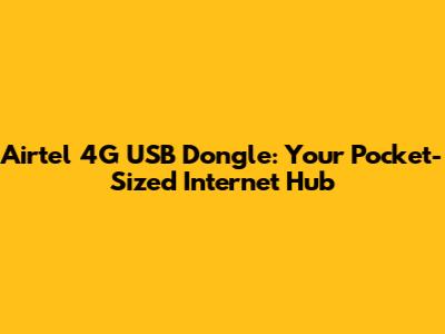 Airtel 4G USB Dongle: Your Pocket-Sized Internet Hub