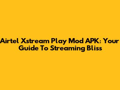 Airtel Xstream Play Mod APK: Your Guide To Streaming Bliss