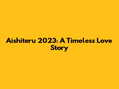 Aishiteru 2023: A Timeless Love Story