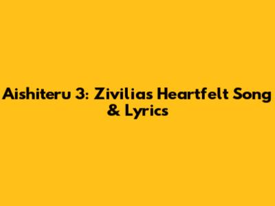 Aishiteru 3: Zivilia's Heartfelt Song & Lyrics