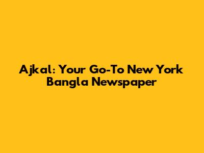 Ajkal: Your Go-To New York Bangla Newspaper