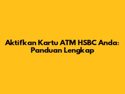 Aktifkan Kartu ATM HSBC Anda: Panduan Lengkap