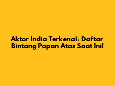 Aktor India Terkenal: Daftar Bintang Papan Atas Saat Ini!