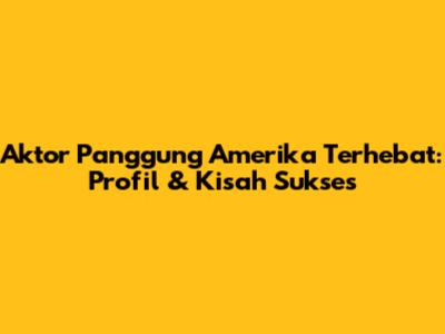 Aktor Panggung Amerika Terhebat: Profil & Kisah Sukses