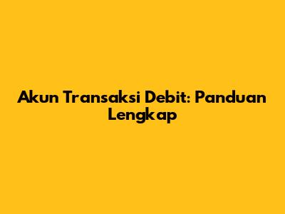 Akun Transaksi Debit: Panduan Lengkap