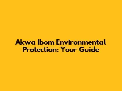 Akwa Ibom Environmental Protection: Your Guide