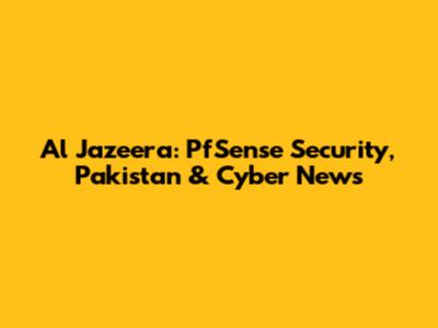 Al Jazeera: PfSense Security, Pakistan & Cyber News