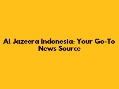 Al Jazeera Indonesia: Your Go-To News Source