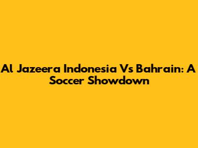 Al Jazeera Indonesia Vs Bahrain: A Soccer Showdown