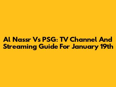Al Nassr Vs PSG: TV Channel And Streaming Guide For January 19th