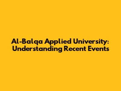 Al-Balqa Applied University: Understanding Recent Events