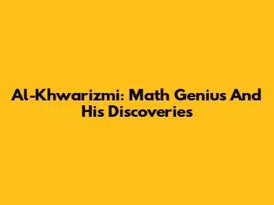 Al-Khwarizmi: Math Genius And His Discoveries