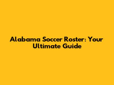 Alabama Soccer Roster: Your Ultimate Guide