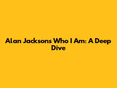 Alan Jackson's 'Who I Am': A Deep Dive