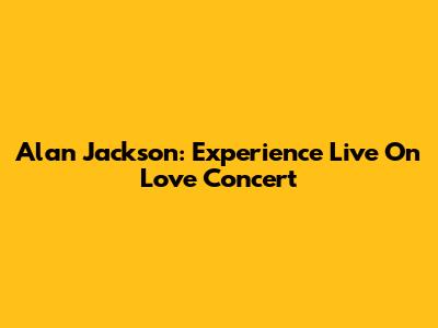 Alan Jackson: Experience Live On Love Concert