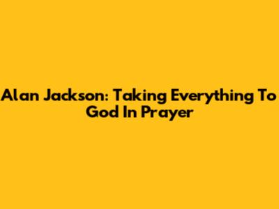 Alan Jackson: Taking Everything To God In Prayer
