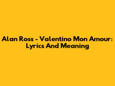 Alan Ross - Valentino Mon Amour: Lyrics And Meaning