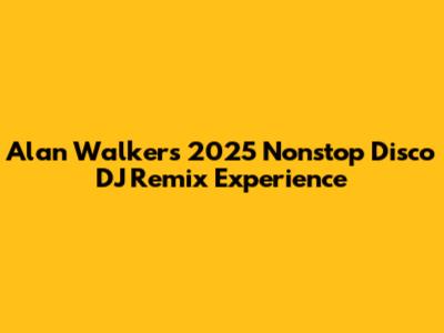 Alan Walker's 2025 Nonstop Disco DJ Remix Experience