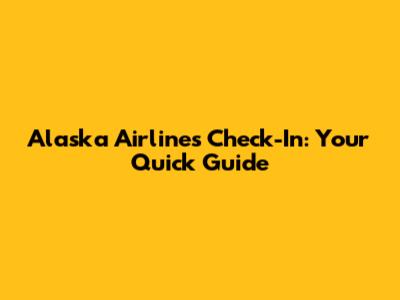 Alaska Airlines Check-In: Your Quick Guide