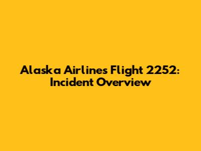Alaska Airlines Flight 2252: Incident Overview