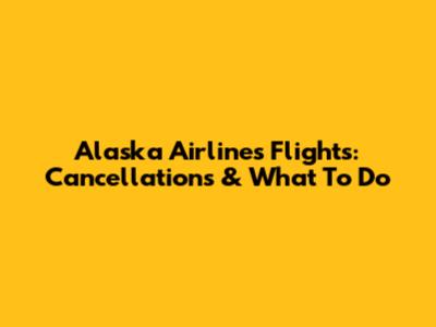 Alaska Airlines Flights: Cancellations & What To Do