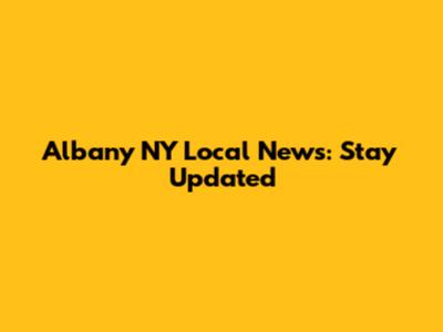 Albany NY Local News: Stay Updated