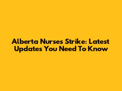 Alberta Nurses Strike: Latest Updates You Need To Know