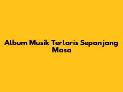 Album Musik Terlaris Sepanjang Masa