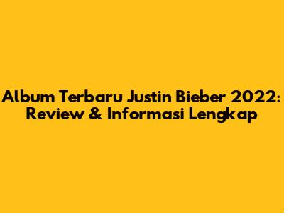 Album Terbaru Justin Bieber 2022: Review & Informasi Lengkap