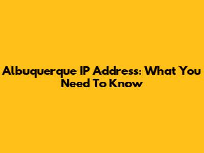 Albuquerque IP Address: What You Need To Know