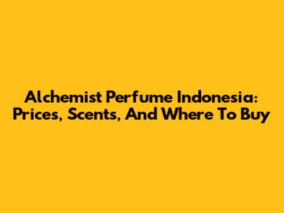 Alchemist Perfume Indonesia: Prices, Scents, And Where To Buy