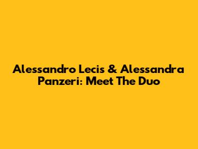 Alessandro Lecis & Alessandra Panzeri: Meet The Duo