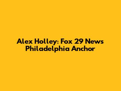 Alex Holley: Fox 29 News Philadelphia Anchor