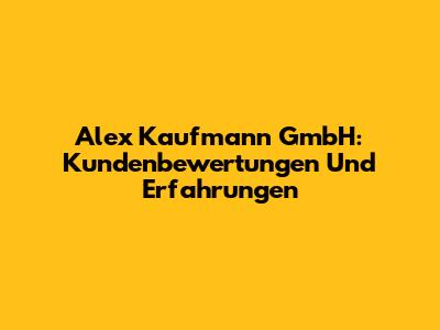 Alex Kaufmann GmbH: Kundenbewertungen Und Erfahrungen