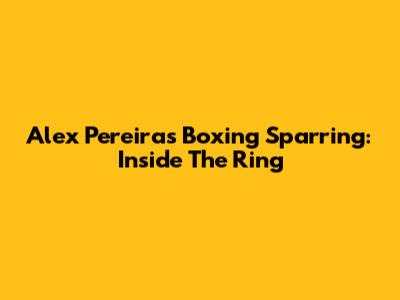 Alex Pereira's Boxing Sparring: Inside The Ring