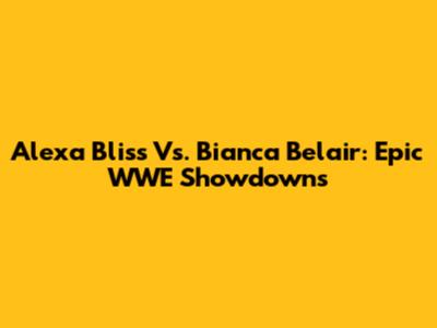 Alexa Bliss Vs. Bianca Belair: Epic WWE Showdowns