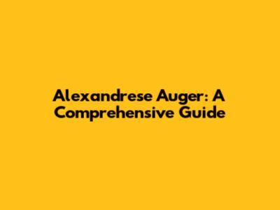 Alexandrese Auger: A Comprehensive Guide