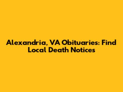 Alexandria, VA Obituaries: Find Local Death Notices
