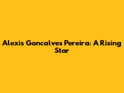 Alexis Goncalves Pereira: A Rising Star