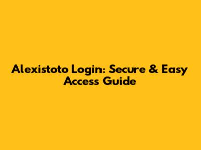 Alexistoto Login: Secure & Easy Access Guide