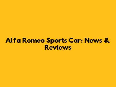 Alfa Romeo Sports Car: News & Reviews