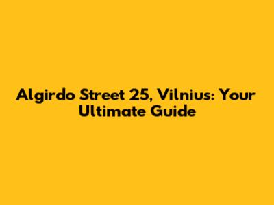 Algirdo Street 25, Vilnius: Your Ultimate Guide