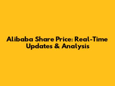 Alibaba Share Price: Real-Time Updates & Analysis