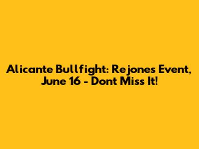 Alicante Bullfight: Rejones Event, June 16 - Don't Miss It!