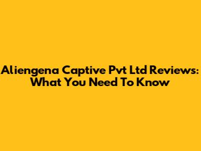 Aliengena Captive Pvt Ltd Reviews: What You Need To Know