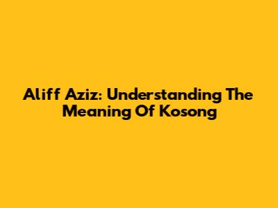 Aliff Aziz: Understanding The Meaning Of 'Kosong'